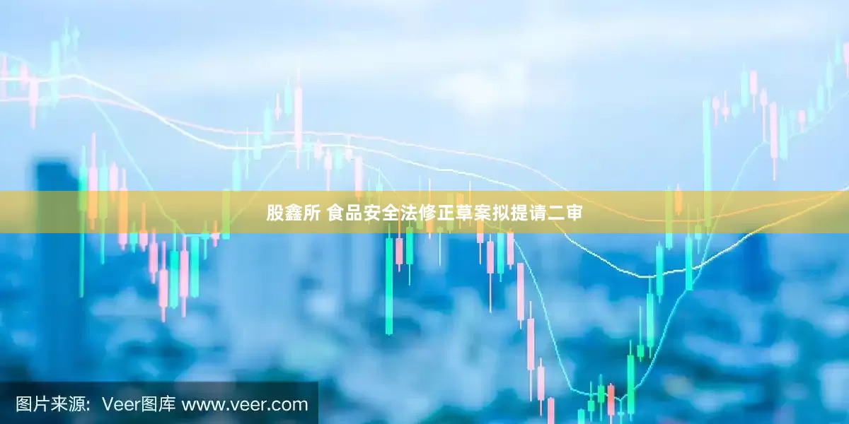 股鑫所 食品安全法修正草案拟提请二审