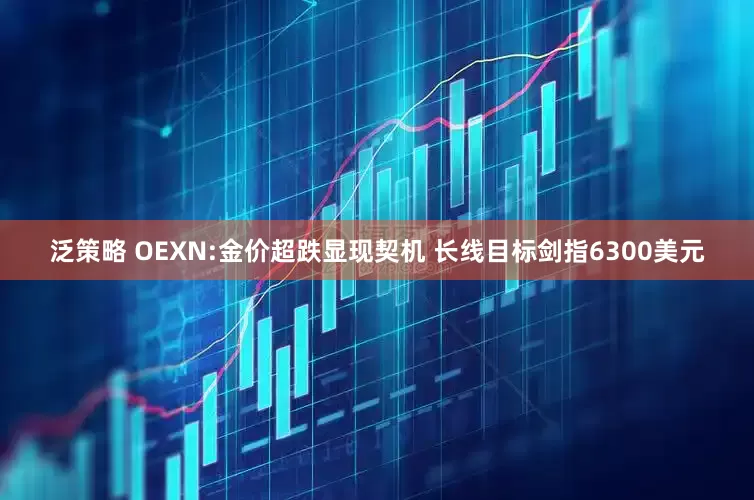 泛策略 OEXN:金价超跌显现契机 长线目标剑指6300美元